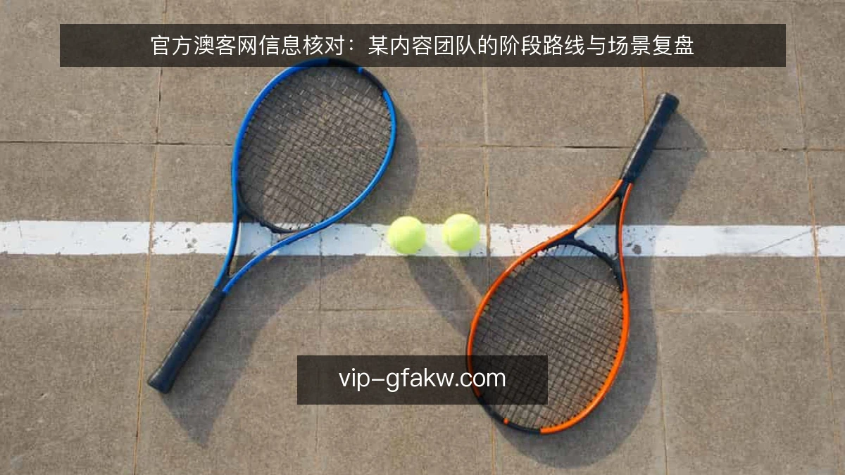 官方澳客网信息核对:某内容团队的阶段路线与场景复盘