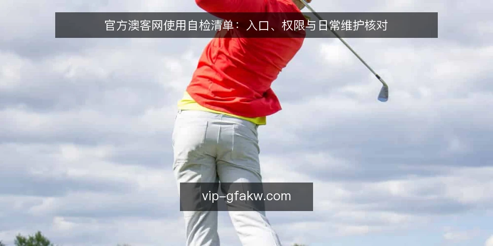 官方澳客网使用自检清单:入口、权限与日常维护核对 — 为何现在需要做一次官方澳客网使用自检 配图