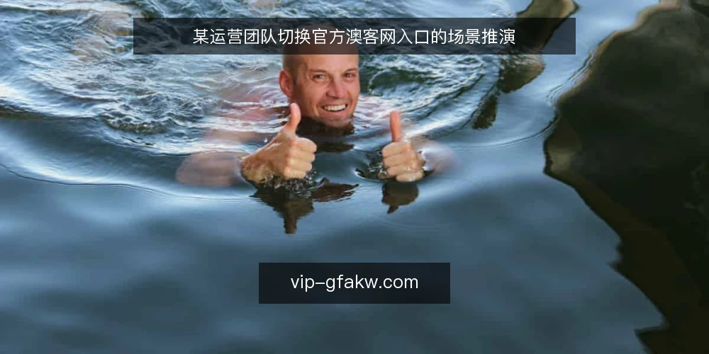 某运营团队切换官方澳客网入口的场景推演 — 场景设定:团队入口切换需求 配图