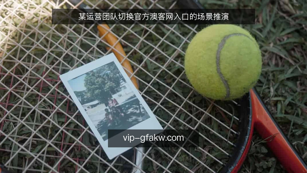 某运营团队切换官方澳客网入口的场景推演