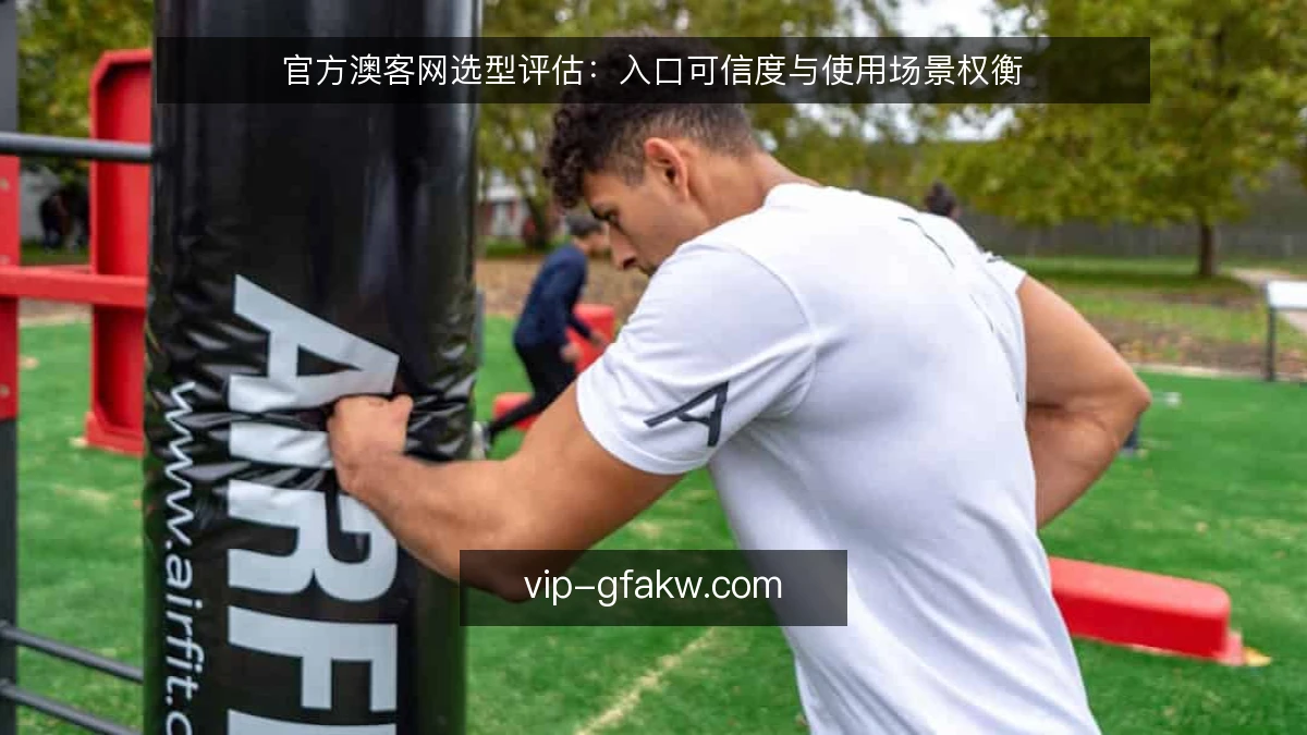 官方澳客网选型评估：入口可信度与使用场景权衡