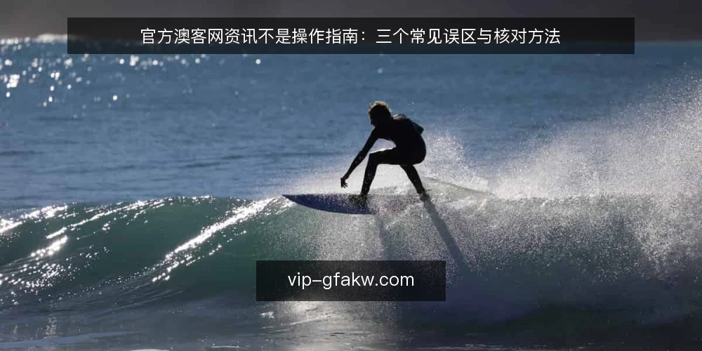 官方澳客网资讯不是操作指南:三个常见误区与核对方法 — 误区一:把资讯更新当成操作指令 配图