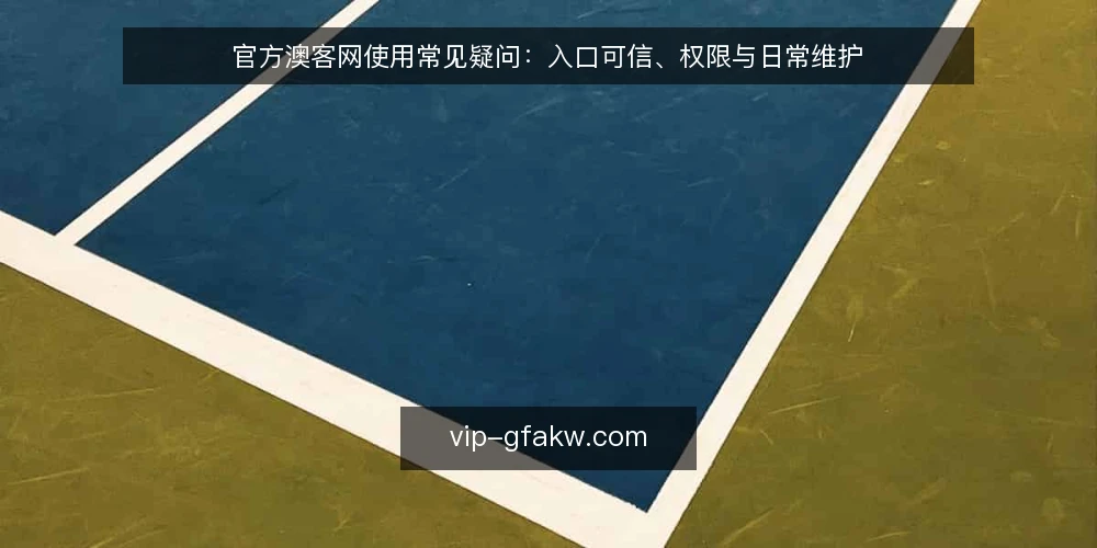 官方澳客网使用常见疑问：入口可信、权限与日常维护 — 先厘清：官方澳客网入口的常见疑问从何而来 配图