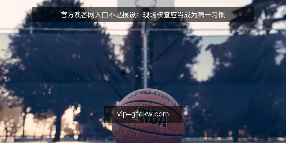 官方澳客网入口不是摆设:现场核查应当成为第一习惯 — 信号:哪些线索提醒你入口可能已失效 配图