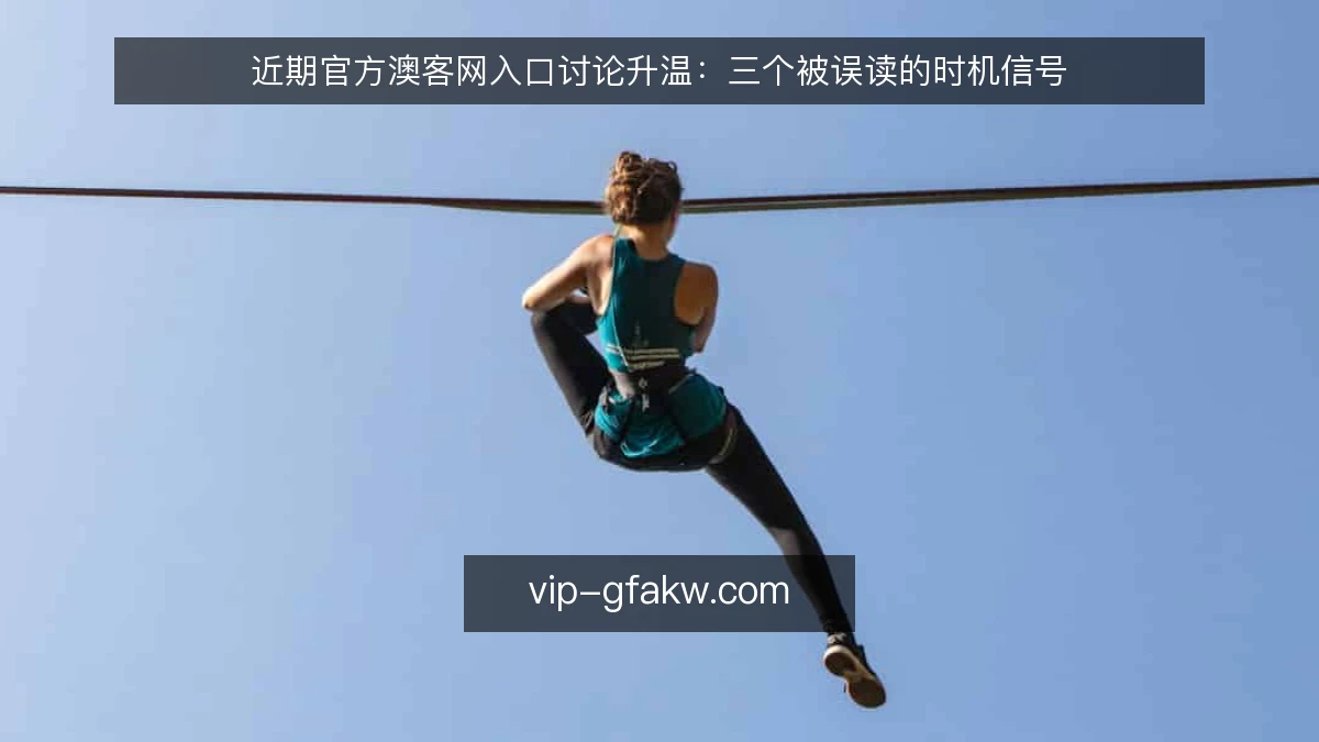 近期官方澳客网入口讨论升温:三个被误读的时机信号