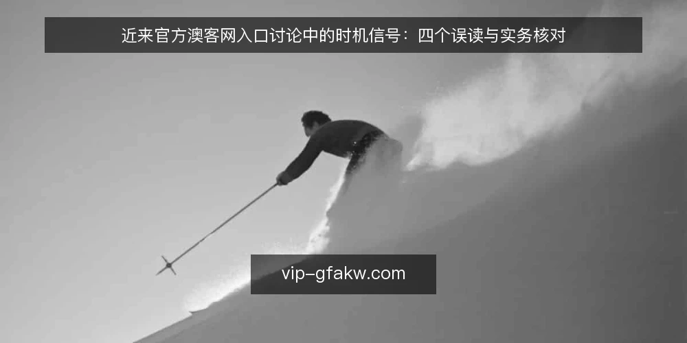 近来官方澳客网入口讨论中的时机信号:四个误读与实务核对 — 近期入口讨论为何集中在时机信号 配图