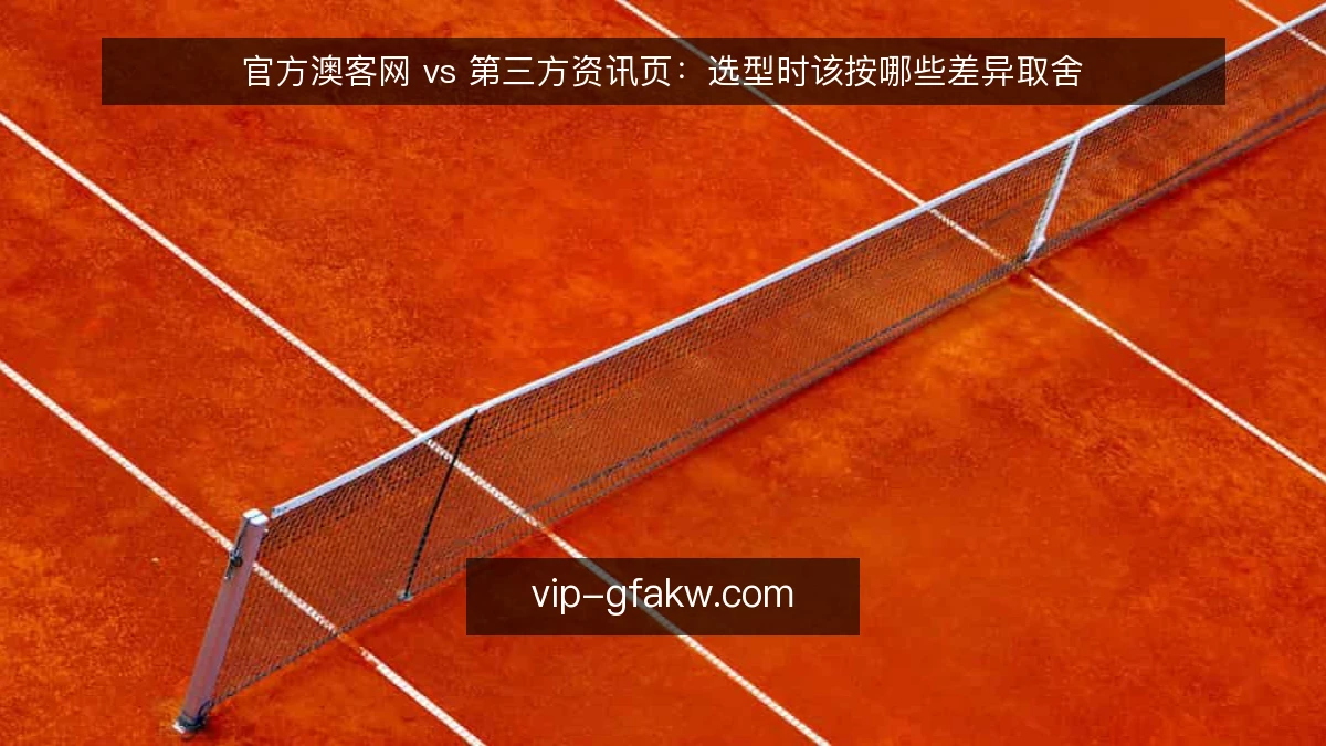 官方澳客网 vs 第三方资讯页：选型时该按哪些差异取舍