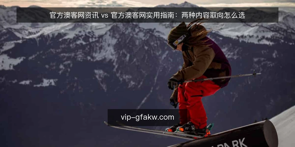 官方澳客网资讯 vs 官方澳客网实用指南:两种内容取向怎么选 — 先定决策标准:你要的是动态还是方法 配图